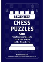 Beginner Chess Puzzles, 500 Practice Exercises to Take Your Game to the Next Level