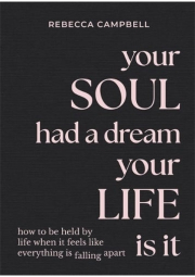 Your Soul Had a Dream, Your Life Is It, How to Be Held by Life When It Feels Like Everything Is Falling Apart