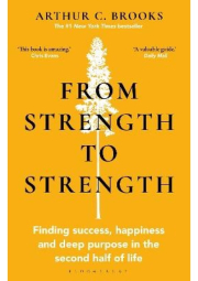 From Strength to Strength, Finding Success, Happiness and Deep Purpose in the Second Half of Life
