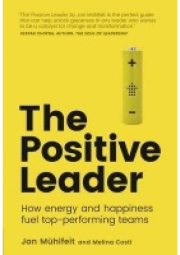 Positive Leader, The, How Energy and Happiness Fuel Top-Performing Teams