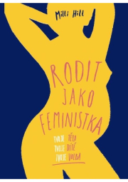 Rodit jako feministka - Tvoje tělo, tvoje dítě, tvoje volba
