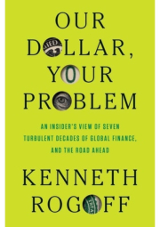 Our Dollar, Your Problem, An Insider's View of Seven Turbulent Decades of Global Finance, and the Road Ahead