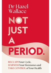 Not Just a Period, Reclaim Your Cycle, Harness Your Hormones, and Take Control of Your Health
