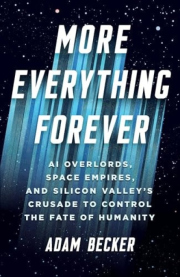 More Everything Forever, AI Overlords, Space Empires, and Silicon Valley's Crusade to Control the Fate of Humanity