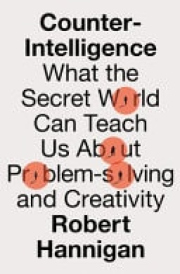 Counter-Intelligence, What the Secret World Can Teach Us About Problem-Solving and Creativity