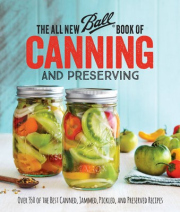 All New Ball Book Of Canning And Preserving, Over 350 of the Best Canned, Jammed, Pickled, and Preserved Recipes