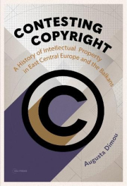 Contesting Copyright, A History of Intellectual Property in East Central Europe and the Balkans