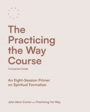 Practicing the Way Course Companion Guide, An Eight-Session Primer on Spiritual Formation